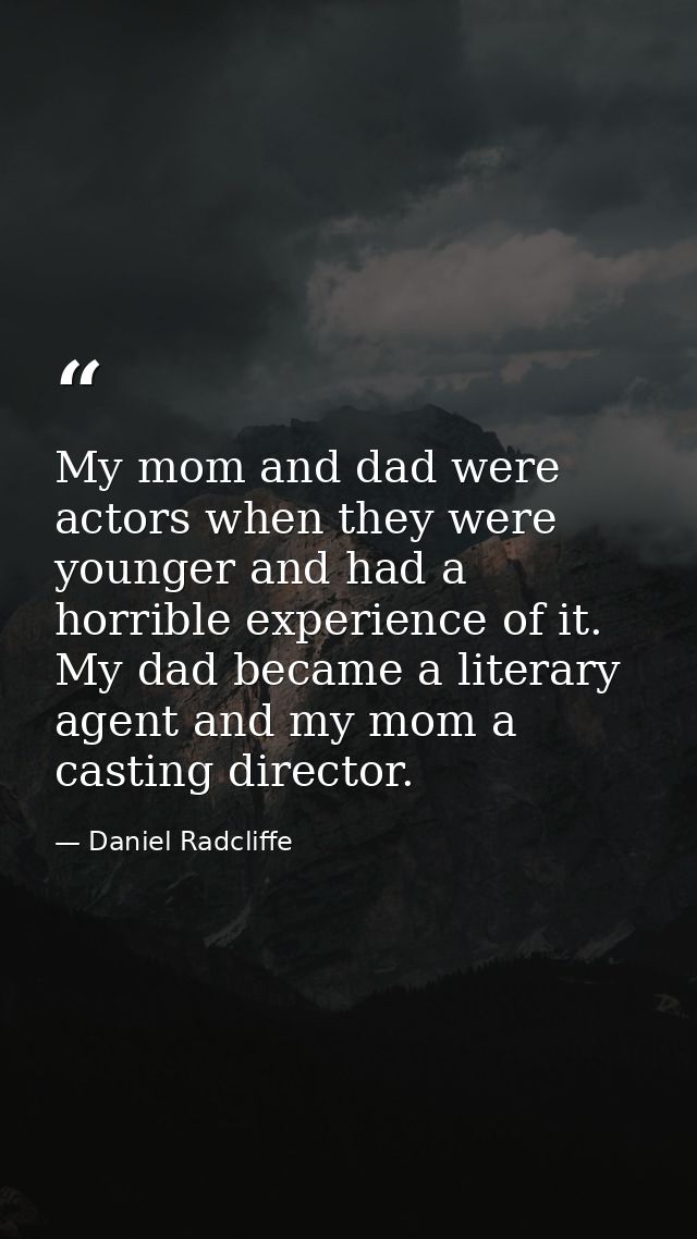 My mom and dad were actors when they were younger and had a horrible experience of it. My dad became a literary agent an — Daniel Radcliffe