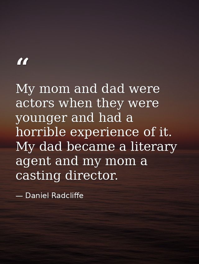 My mom and dad were actors when they were younger and had a horrible experience of it. My dad became a literary agent an — Daniel Radcliffe