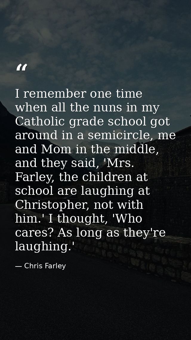 I remember one time when all the nuns in my Catholic grade school got around in a semicircle, me and Mom in the middle,  — Chris Farley