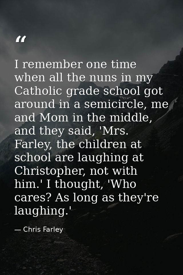 I remember one time when all the nuns in my Catholic grade school got around in a semicircle, me and Mom in the middle,  — Chris Farley