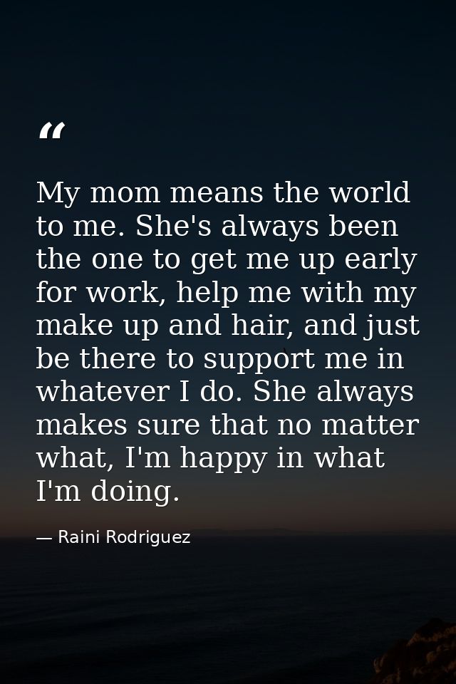 My mom means the world to me. She's always been the one to get me up early for work, help me with my make up and hair, a — Raini Rodriguez