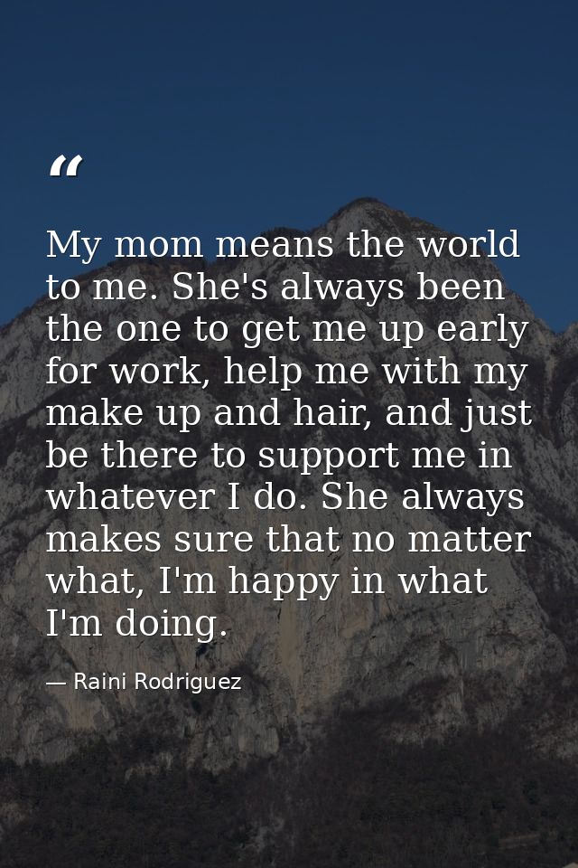 My mom means the world to me. She's always been the one to get me up early for work, help me with my make up and hair, a — Raini Rodriguez