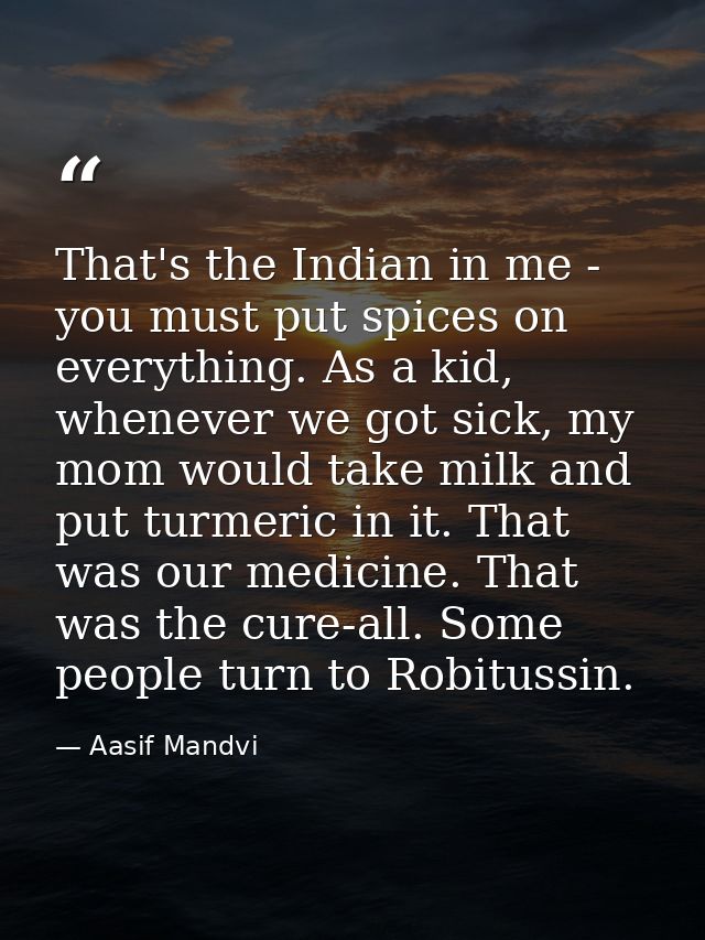 That's the Indian in me - you must put spices on everything. As a kid, whenever we got sick, my mom would take milk and  — Aasif Mandvi