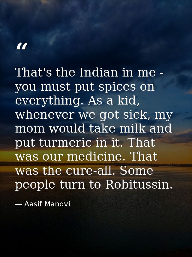That's the Indian in me - you must put spices on everything. As a kid, whenever we got sick, my mom would take milk and  — Aasif Mandvi