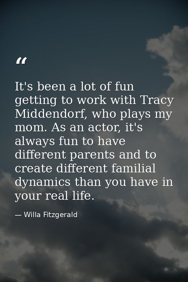 It's been a lot of fun getting to work with Tracy Middendorf, who plays my mom. As an actor, it's always fun to have dif — Willa Fitzgerald