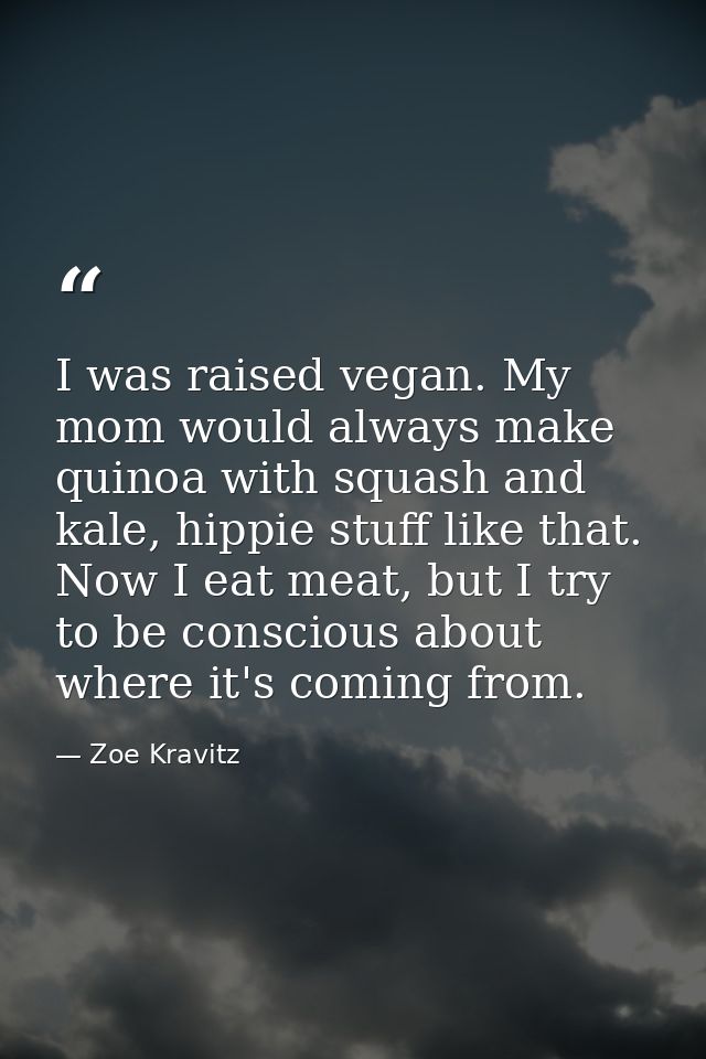 I was raised vegan. My mom would always make quinoa with squash and kale, hippie stuff like that. Now I eat meat, but I  — Zoe Kravitz