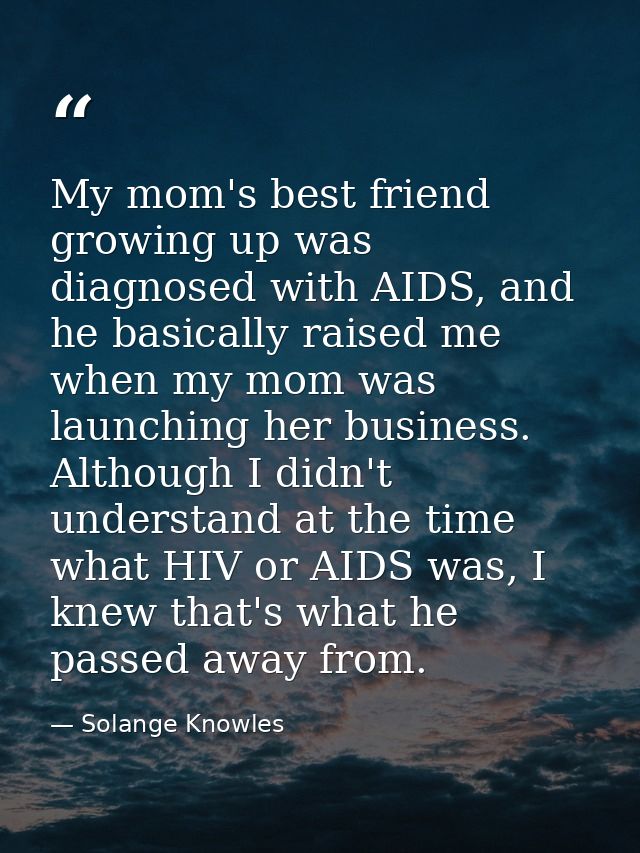 My mom's best friend growing up was diagnosed with AIDS, and he basically raised me when my mom was launching her busine — Solange Knowles