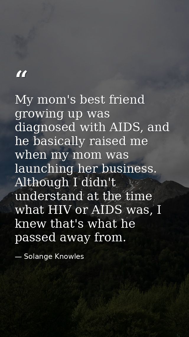 My mom's best friend growing up was diagnosed with AIDS, and he basically raised me when my mom was launching her busine — Solange Knowles
