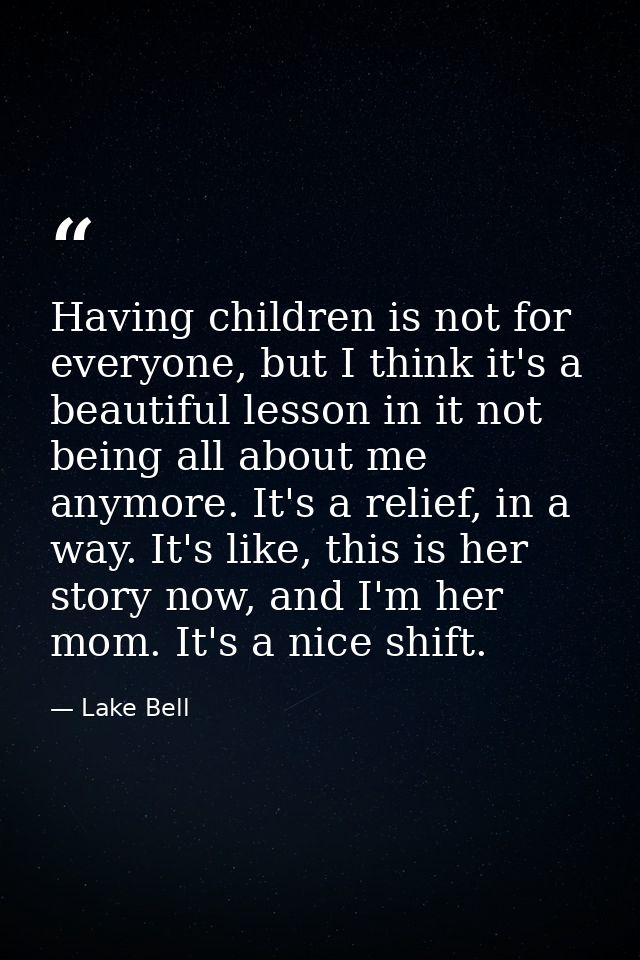 Having children is not for everyone, but I think it's a beautiful lesson in it not being all about me anymore. It's a re — Lake Bell