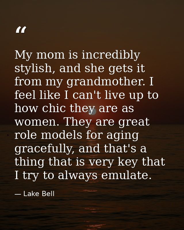 My mom is incredibly stylish, and she gets it from my grandmother. I feel like I can't live up to how chic they are as w — Lake Bell