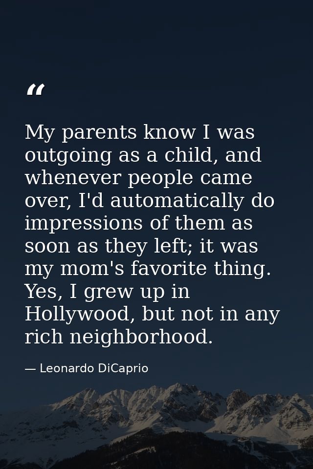 My parents know I was outgoing as a child, and whenever people came over, I'd automatically do impressions of them as so — Leonardo DiCaprio