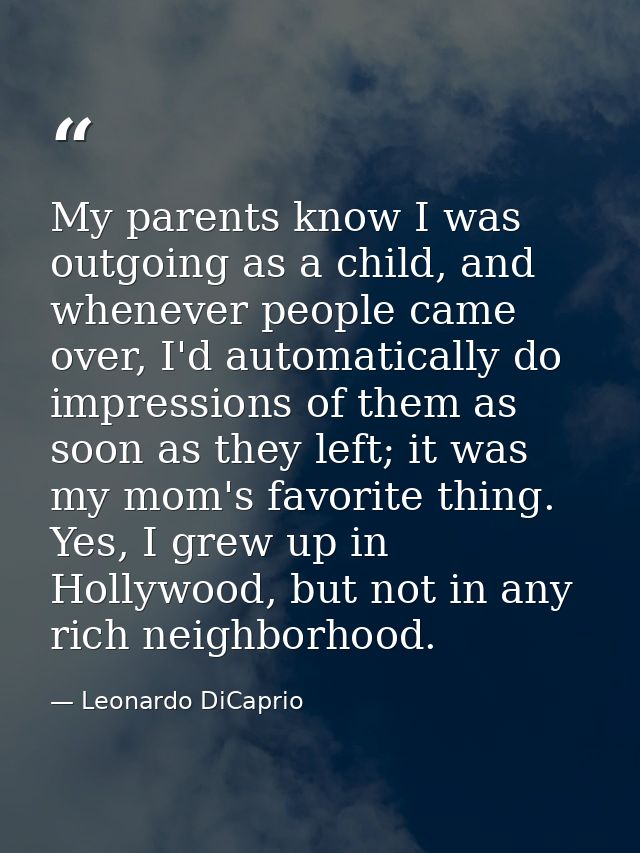 My parents know I was outgoing as a child, and whenever people came over, I'd automatically do impressions of them as so — Leonardo DiCaprio