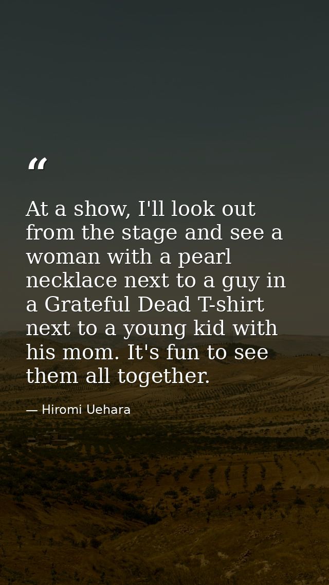 At a show, I'll look out from the stage and see a woman with a pearl necklace next to a guy in a Grateful Dead T-shirt n — Hiromi Uehara