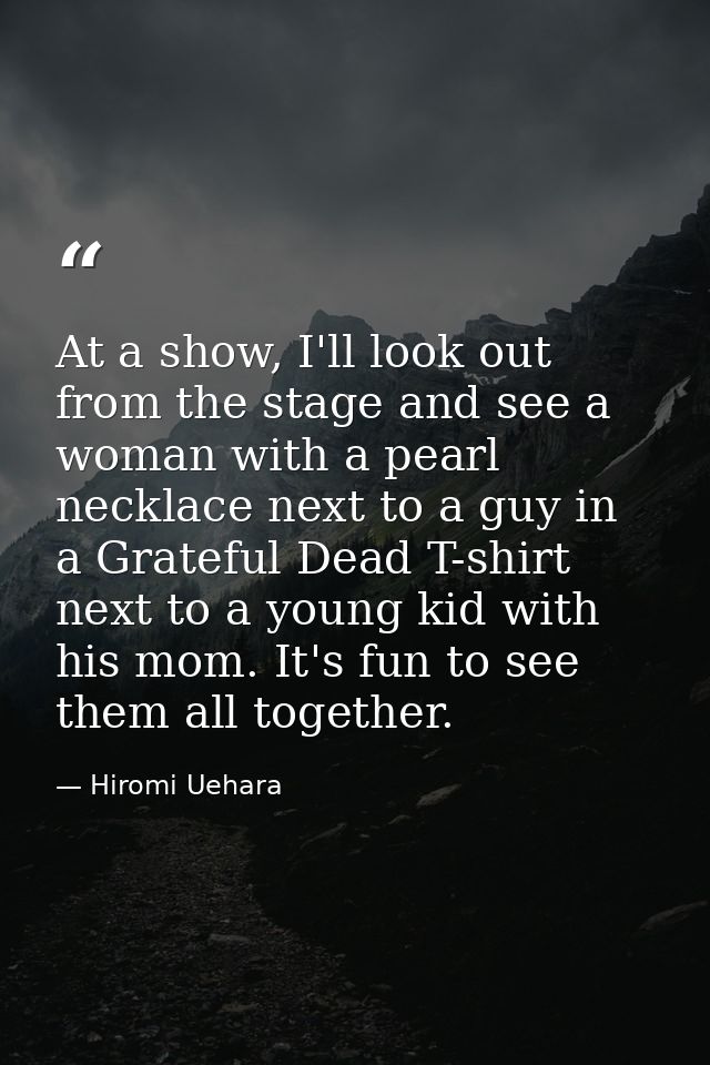 At a show, I'll look out from the stage and see a woman with a pearl necklace next to a guy in a Grateful Dead T-shirt n — Hiromi Uehara