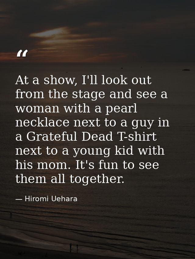 At a show, I'll look out from the stage and see a woman with a pearl necklace next to a guy in a Grateful Dead T-shirt n — Hiromi Uehara