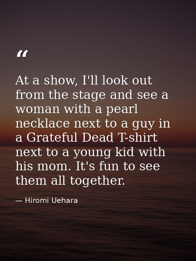 At a show, I'll look out from the stage and see a woman with a pearl necklace next to a guy in a Grateful Dead T-shirt n — Hiromi Uehara