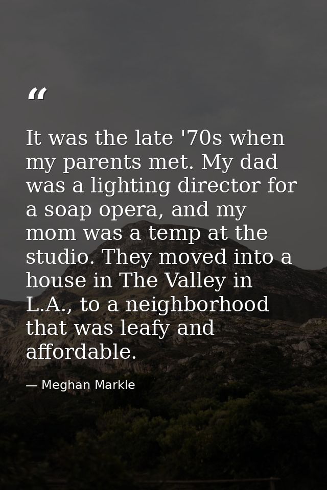 It was the late '70s when my parents met. My dad was a lighting director for a soap opera, and my mom was a temp at the  — Meghan Markle