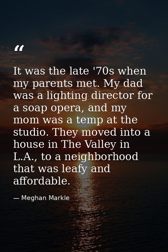 It was the late '70s when my parents met. My dad was a lighting director for a soap opera, and my mom was a temp at the  — Meghan Markle