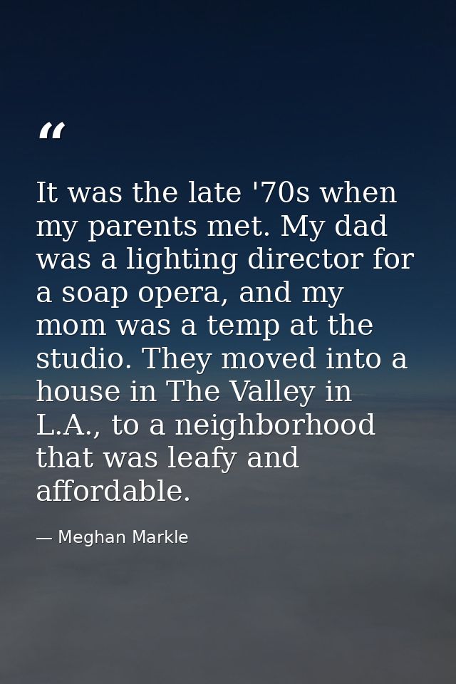 It was the late '70s when my parents met. My dad was a lighting director for a soap opera, and my mom was a temp at the  — Meghan Markle