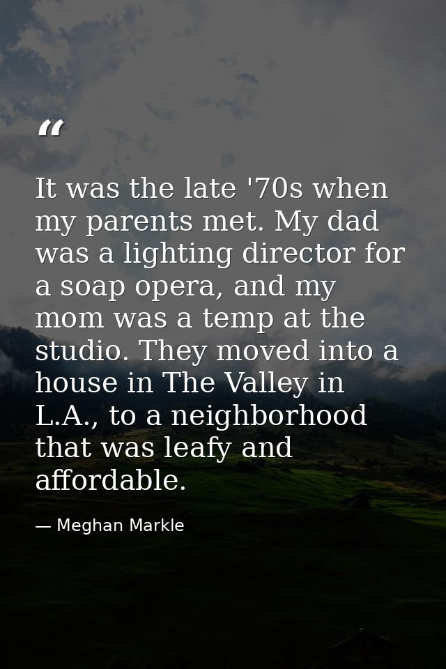 It was the late '70s when my parents met. My dad was a lighting director for a soap opera, and my mom was a temp at the  — Meghan Markle