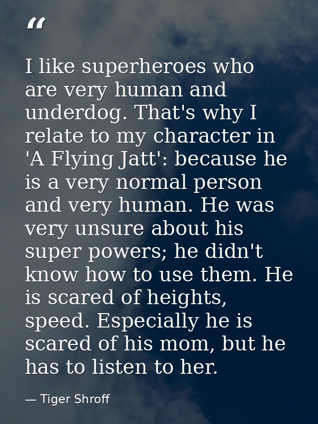 I like superheroes who are very human and underdog. That's why I relate to my character in 'A Flying Jatt': because he i — Tiger Shroff