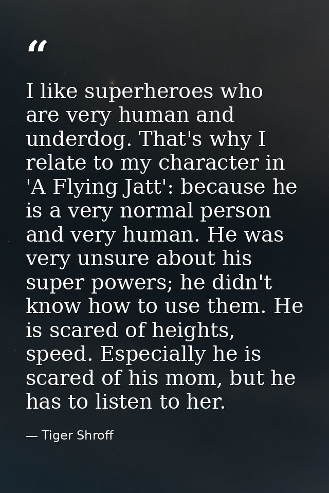I like superheroes who are very human and underdog. That's why I relate to my character in 'A Flying Jatt': because he i — Tiger Shroff