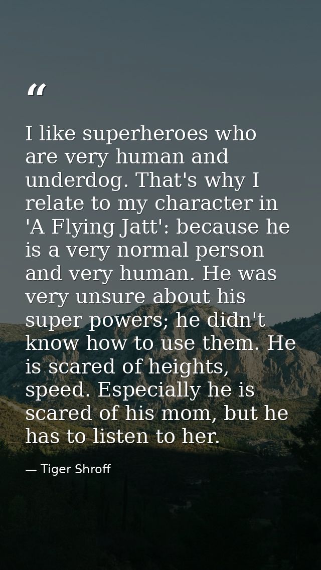 I like superheroes who are very human and underdog. That's why I relate to my character in 'A Flying Jatt': because he i — Tiger Shroff