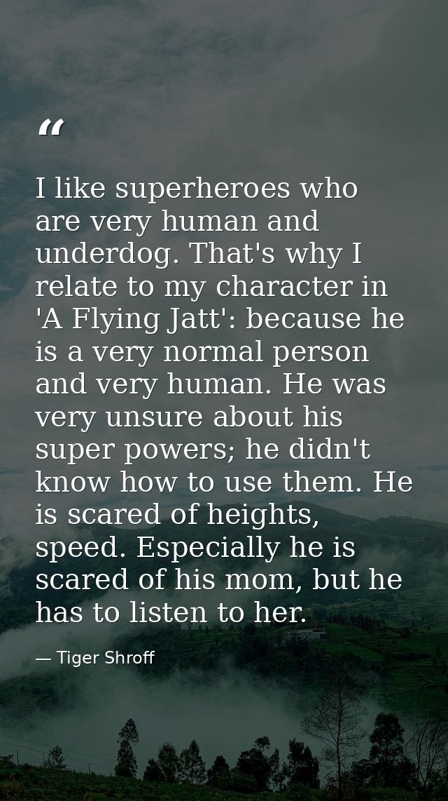 I like superheroes who are very human and underdog. That's why I relate to my character in 'A Flying Jatt': because he i — Tiger Shroff