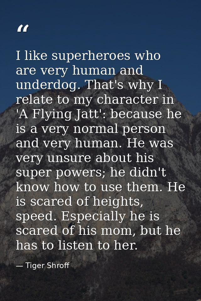 I like superheroes who are very human and underdog. That's why I relate to my character in 'A Flying Jatt': because he i — Tiger Shroff