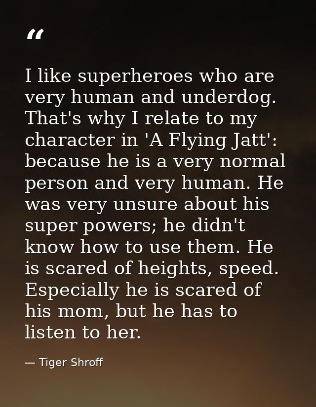 I like superheroes who are very human and underdog. That's why I relate to my character in 'A Flying Jatt': because he i — Tiger Shroff