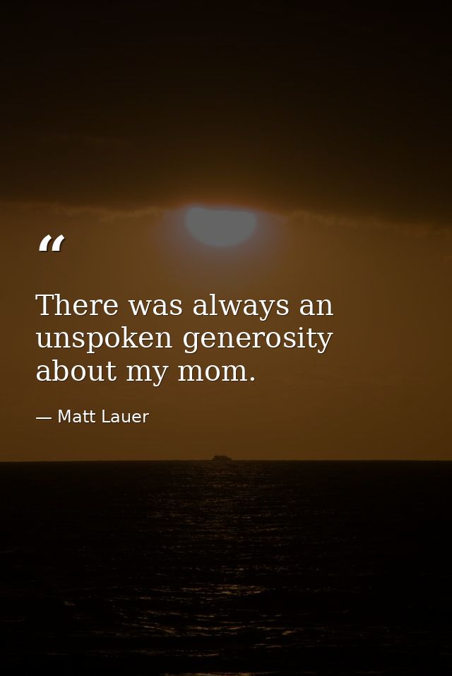 There was always an unspoken generosity about my mom. — Matt Lauer