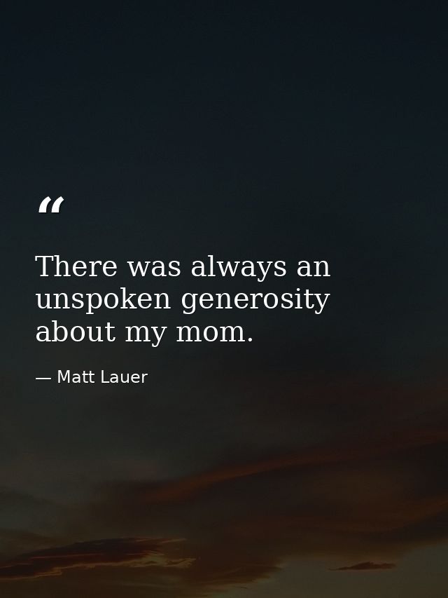 There was always an unspoken generosity about my mom. — Matt Lauer