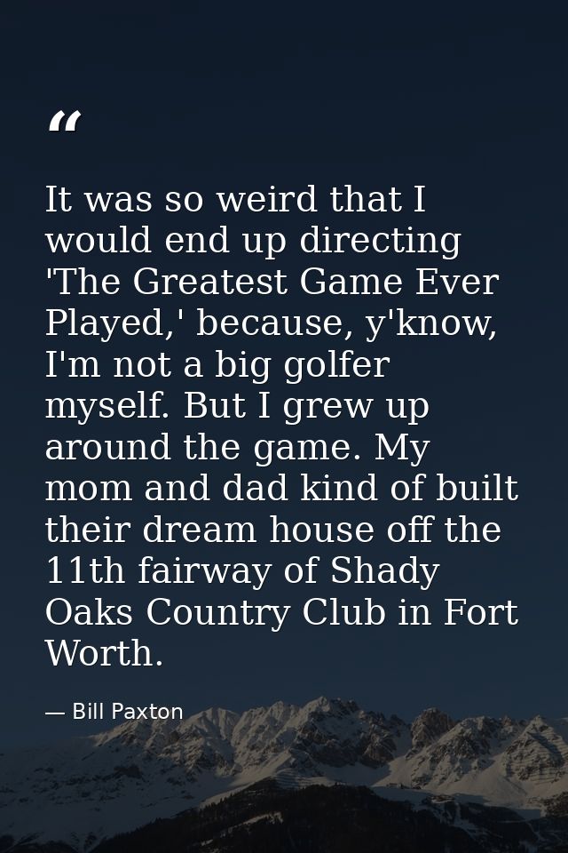 It was so weird that I would end up directing 'The Greatest Game Ever Played,' because, y'know, I'm not a big golfer mys — Bill Paxton