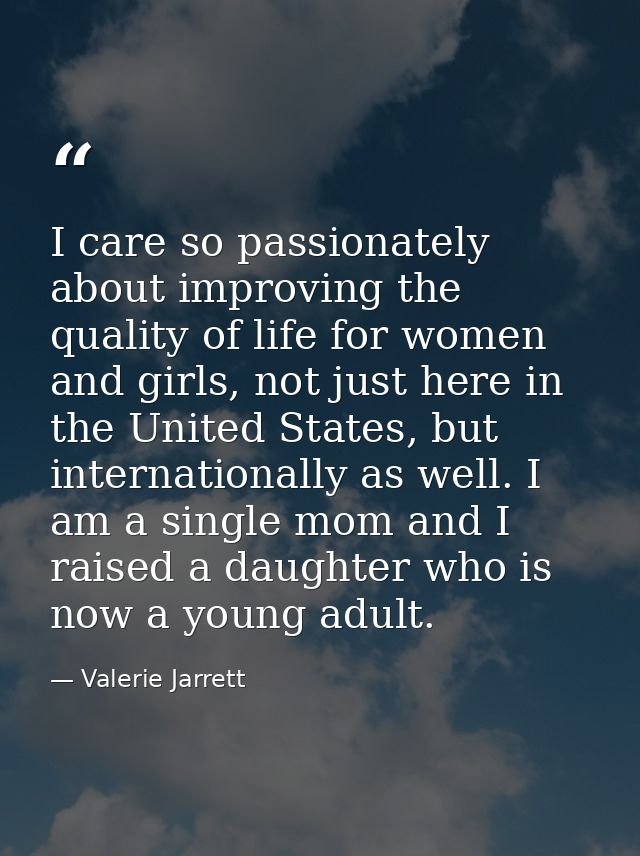 I care so passionately about improving the quality of life for women and girls, not just here in the United States, but  — Valerie Jarrett