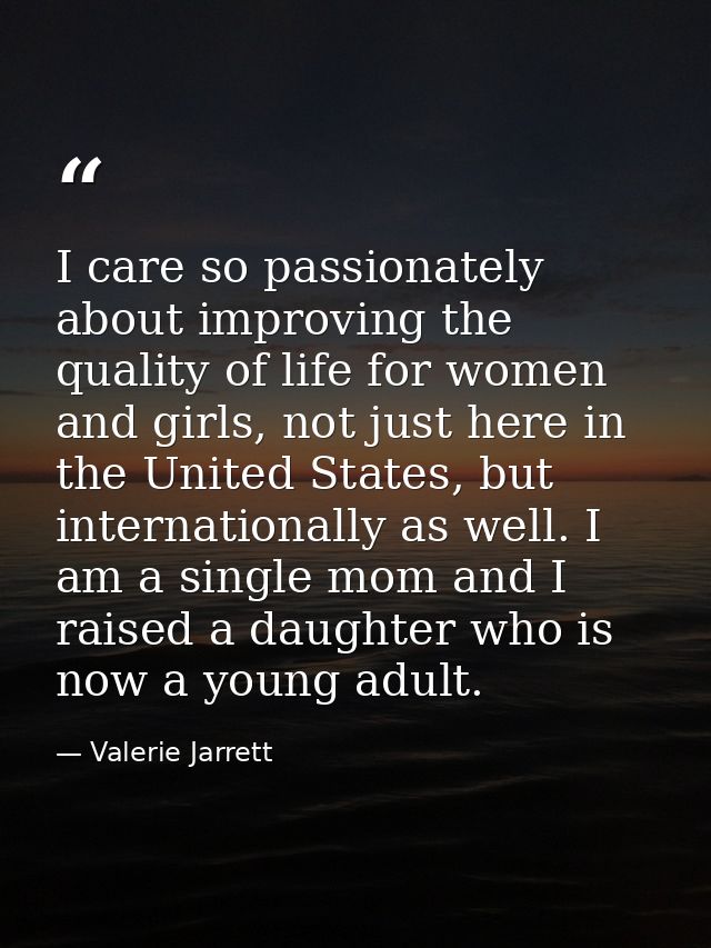 I care so passionately about improving the quality of life for women and girls, not just here in the United States, but  — Valerie Jarrett