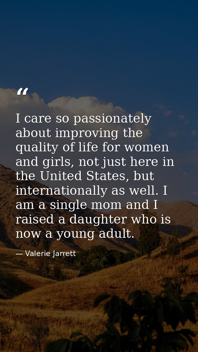 I care so passionately about improving the quality of life for women and girls, not just here in the United States, but  — Valerie Jarrett