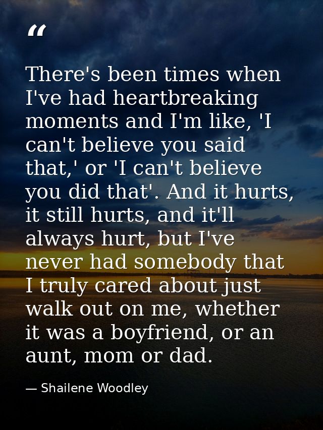 There's been times when I've had heartbreaking moments and I'm like, 'I can't believe you said that,' or 'I can't believ — Shailene Woodley