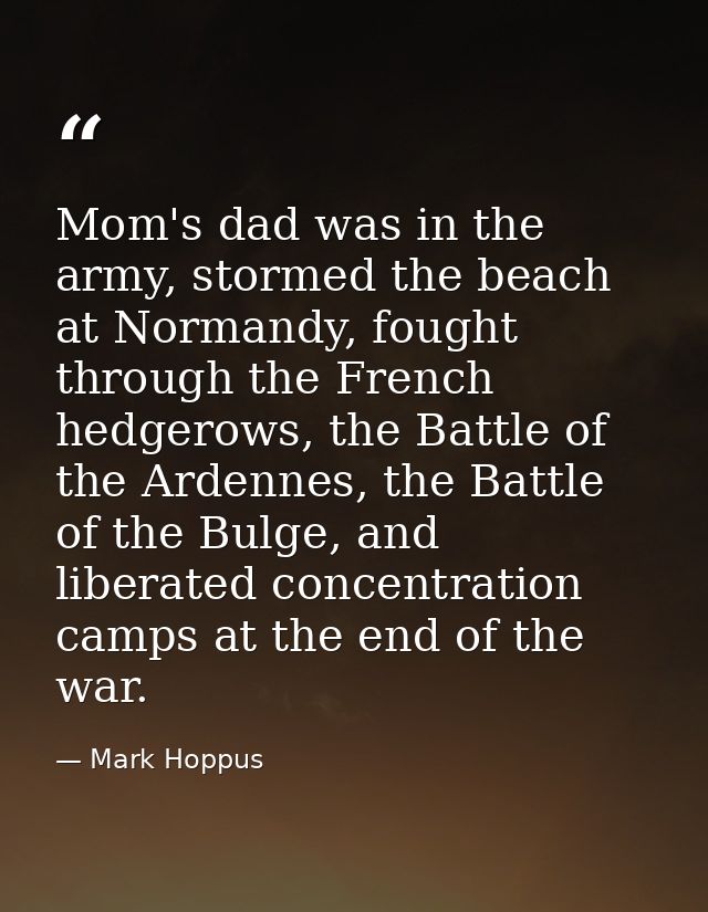 Mom's dad was in the army, stormed the beach at Normandy, fought through the French hedgerows, the Battle of the Ardenne — Mark Hoppus