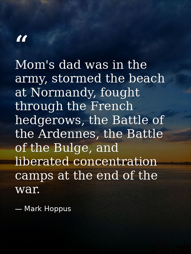 Mom's dad was in the army, stormed the beach at Normandy, fought through the French hedgerows, the Battle of the Ardenne — Mark Hoppus