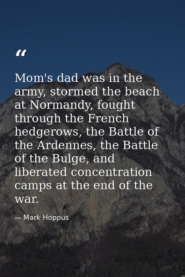 Mom's dad was in the army, stormed the beach at Normandy, fought through the French hedgerows, the Battle of the Ardenne — Mark Hoppus