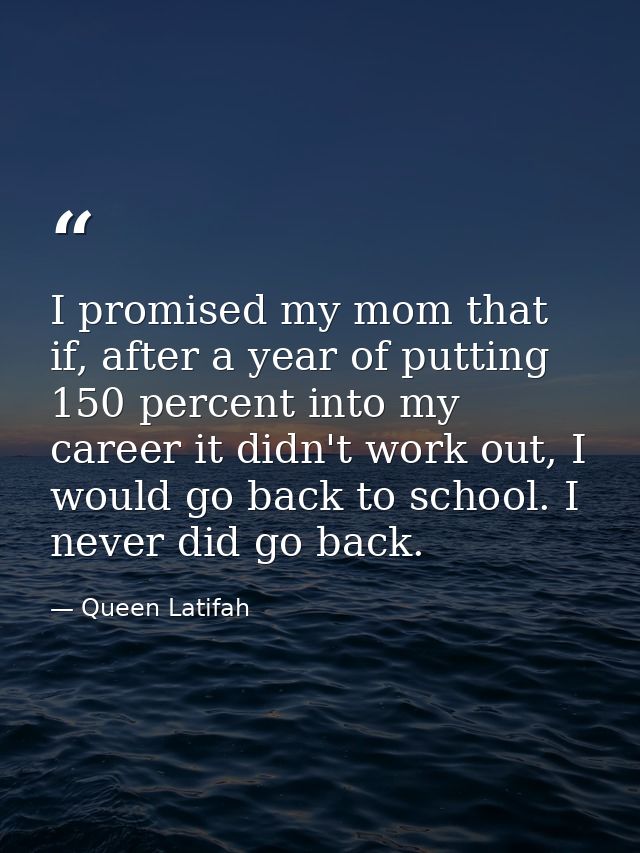 I promised my mom that if, after a year of putting 150 percent into my career it didn't work out, I would go back to sch — Queen Latifah