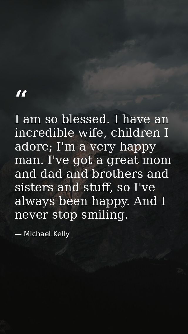 I am so blessed. I have an incredible wife, children I adore; I'm a very happy man. I've got a great mom and dad and bro — Michael Kelly