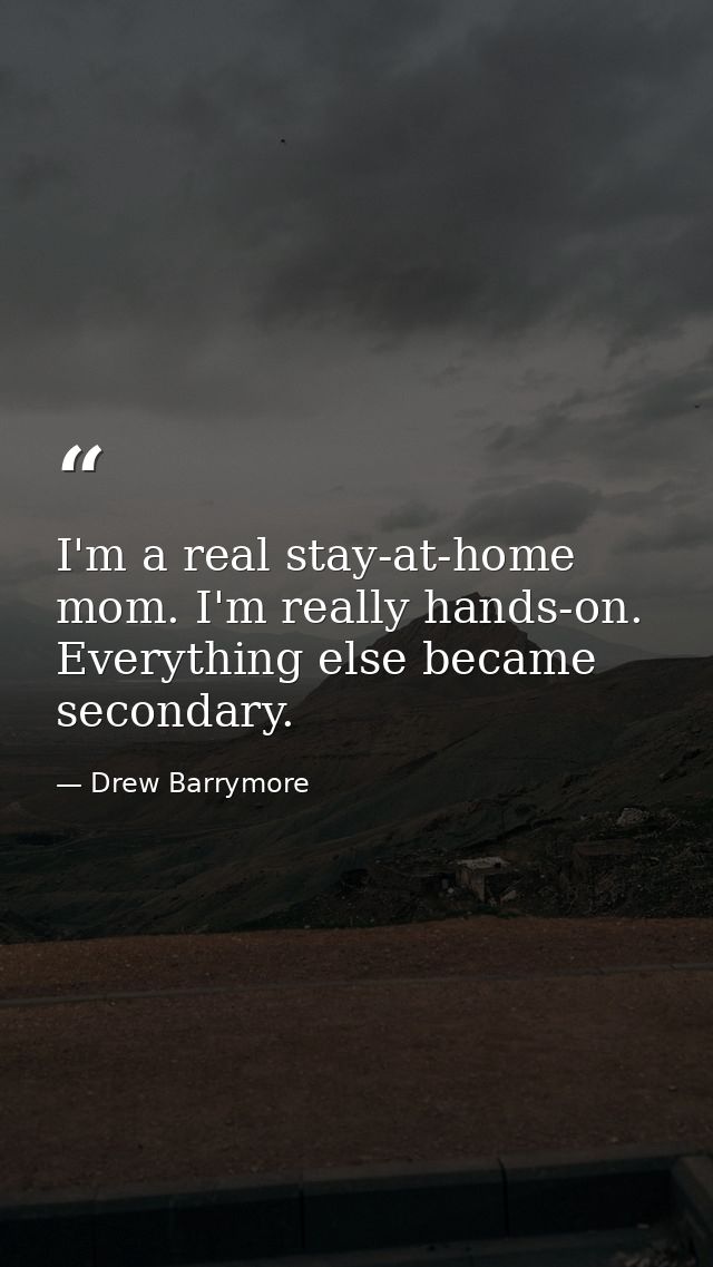 I'm a real stay-at-home mom. I'm really hands-on. Everything else became secondary. — Drew Barrymore