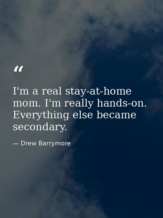 I'm a real stay-at-home mom. I'm really hands-on. Everything else became secondary. — Drew Barrymore