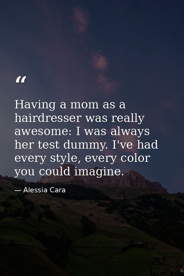 Having a mom as a hairdresser was really awesome: I was always her test dummy. I've had every style, every color you cou — Alessia Cara