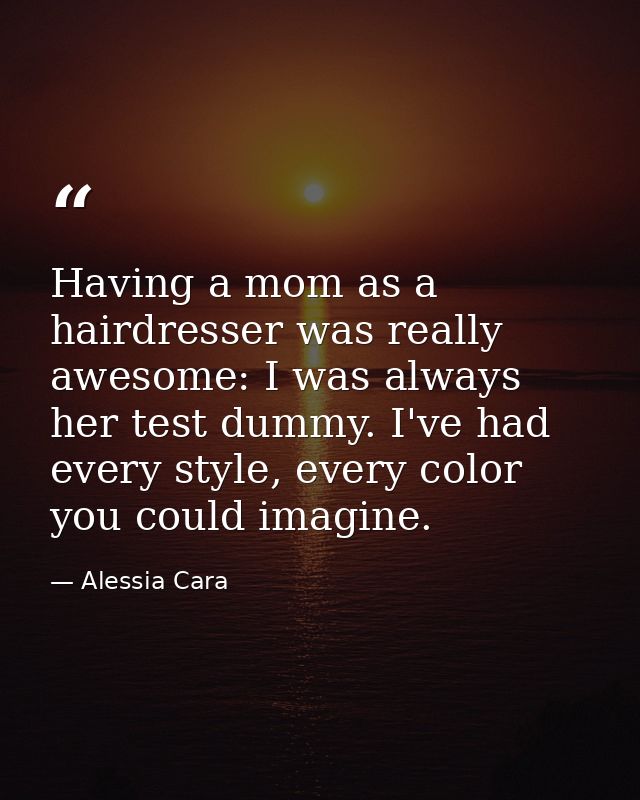 Having a mom as a hairdresser was really awesome: I was always her test dummy. I've had every style, every color you cou — Alessia Cara