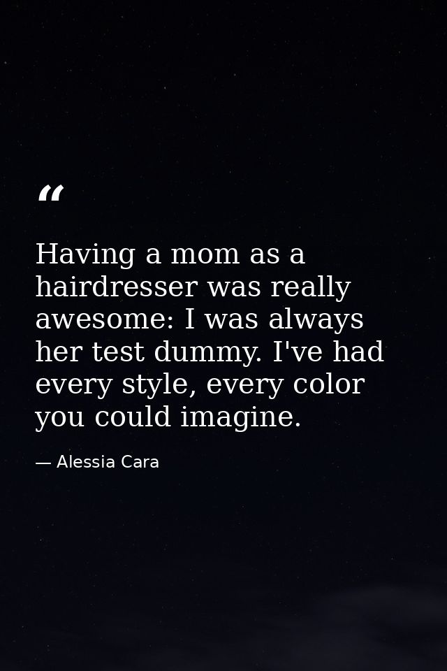 Having a mom as a hairdresser was really awesome: I was always her test dummy. I've had every style, every color you cou — Alessia Cara