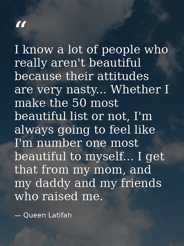 I know a lot of people who really aren't beautiful because their attitudes are very nasty... Whether I make the 50 most  — Queen Latifah