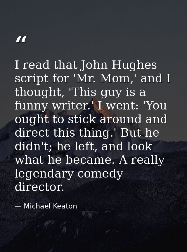 I read that John Hughes script for 'Mr. Mom,' and I thought, 'This guy is a funny writer.' I went: 'You ought to stick a — Michael Keaton