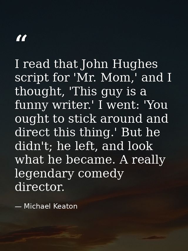 I read that John Hughes script for 'Mr. Mom,' and I thought, 'This guy is a funny writer.' I went: 'You ought to stick a — Michael Keaton